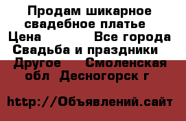 Продам шикарное свадебное платье › Цена ­ 7 000 - Все города Свадьба и праздники » Другое   . Смоленская обл.,Десногорск г.